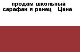 продам школьный сарафан и ранец › Цена ­ 700 - Московская обл., Москва г. Дети и материнство » Детская одежда и обувь   
